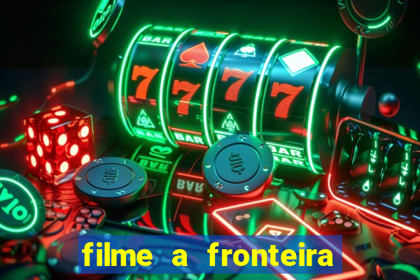 filme a fronteira 2007 completo dublado